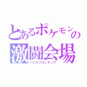 とあるポケモンの激闘会場（バトルフロンティア）