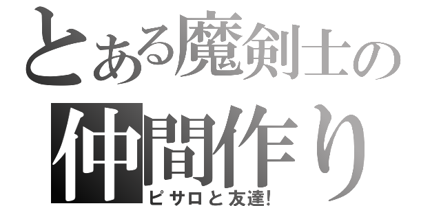 とある魔剣士の仲間作り（ピサロと友達！）