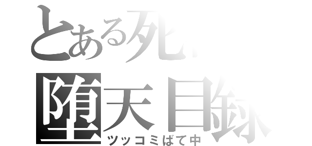 とある死神の堕天目録（ツッコミばて中）