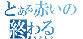 とある赤いの終わる（ありがとう）