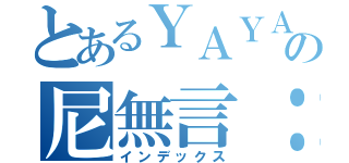 とあるＹＡＹＡの尼無言：Ｄ（インデックス）