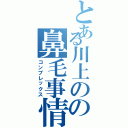 とある川上のの鼻毛事情（コンプレックス）