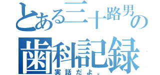 とある三十路男の歯科記録（実話だよ。）