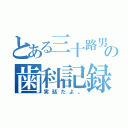 とある三十路男の歯科記録（実話だよ。）