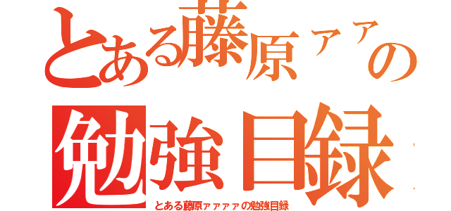 とある藤原ァァァァァァァァァの勉強目録（とある藤原ァァァァの勉強目録）