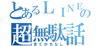 とあるＬＩＮＥの超無駄話（きくかちなし）