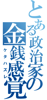 とある政治家の金銭感覚（ケタハズレ）