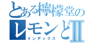 とある檸檬堂のレモンどうⅡ（インデックス）