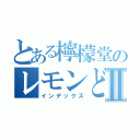 とある檸檬堂のレモンどうⅡ（インデックス）