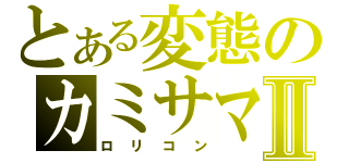 とある変態のカミサマⅡ（ロリコン）