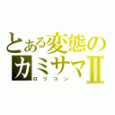 とある変態のカミサマⅡ（ロリコン）