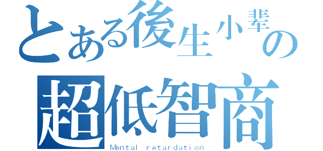 とある後生小辈の超低智商（Ｍｅｎｔａｌ ｒｅｔａｒｄａｔｉｏｎ）