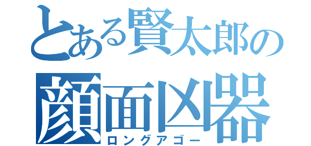 とある賢太郎の顔面凶器（ロングアゴー）