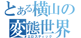 とある横山の変態世界（エロスティック）