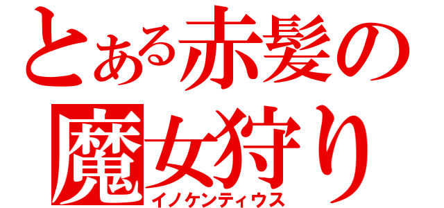 とある赤髪の魔女狩りの王（イノケンティウス）