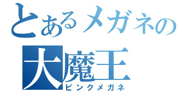 とあるメガネの大魔王（ピンクメガネ）