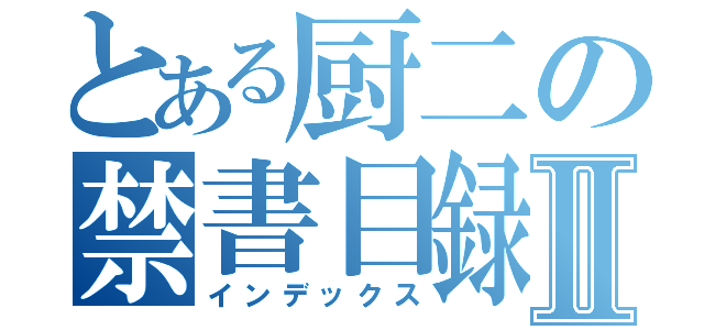 とある厨二の禁書目録Ⅱ（インデックス）