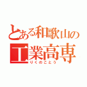 とある和歌山の工業高専（りくのことう）