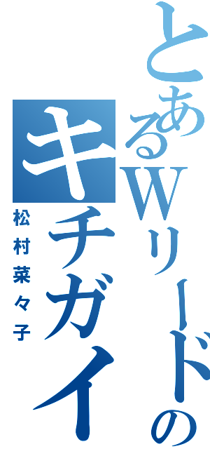 とあるＷリードのキチガイ（松村菜々子）