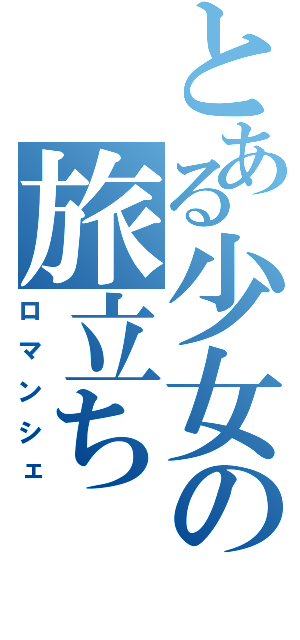 とある少女の旅立ち（ロマンシェ）