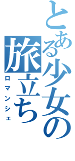 とある少女の旅立ち（ロマンシェ）