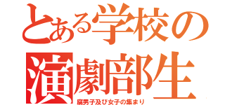 とある学校の演劇部生（腐男子及び女子の集まり）