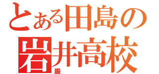 とある田島の岩井高校（巌）