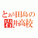 とある田島の岩井高校（巌）