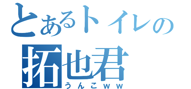 とあるトイレの拓也君（うんこｗｗ）