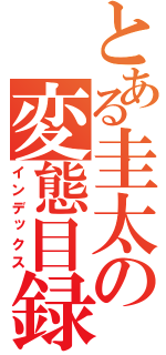 とある圭太の変態目録（インデックス）