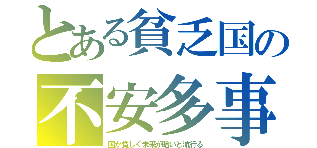 とある貧乏国の不安多事（国が貧しく未来が暗いと流行る）