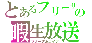 とあるフリーザの暇生放送（フリーダムライブ）