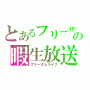 とあるフリーザの暇生放送（フリーダムライブ）