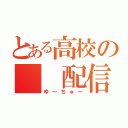 とある高校の　　配信部（ゆ～ちゅ～）