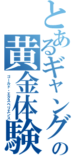 とあるギャングの黄金体験（ゴールド・エクスペリエンス）