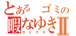 とある ゴミの暇なゆきⅡ（ゴミクズ）