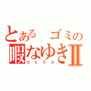 とある ゴミの暇なゆきⅡ（ゴミクズ）