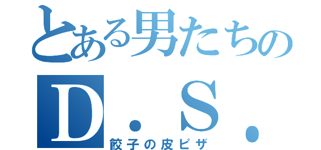 とある男たちのＤ．Ｓ．Ｐ（餃子の皮ピザ）