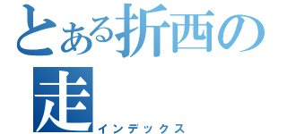 とある折西の走（インデックス）