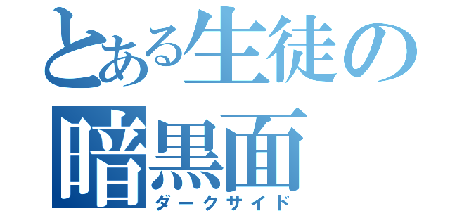 とある生徒の暗黒面（ダークサイド）