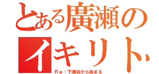 とある廣瀬のイキリト（Ｒｅ：下瀬谷から始まる）