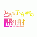 とある子宮頸癌の毒注射（ワクチンに米国禁止の発癌性副剤）