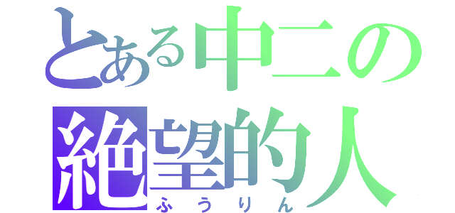 とある中二の絶望的人生（ふうりん）