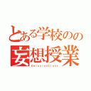 とある学校のの妄想授業（ＤｅｌｕｓｉｏｎＣｌａｓｓ）