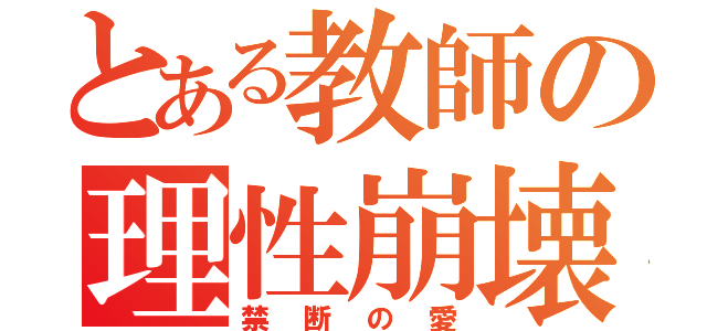 とある教師の理性崩壊（禁断の愛）