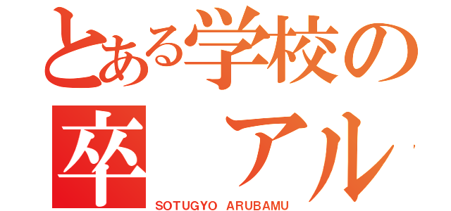 とある学校の卒　アル（ＳＯＴＵＧＹＯ　ＡＲＵＢＡＭＵ）