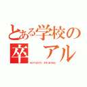 とある学校の卒　アル（ＳＯＴＵＧＹＯ　ＡＲＵＢＡＭＵ）