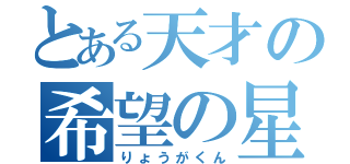 とある天才の希望の星（りょうがくん）