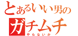 とあるいい男のガチムチ配信（やらないか）