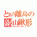 とある離島の鋸山鍬形（プロソポコイルス）